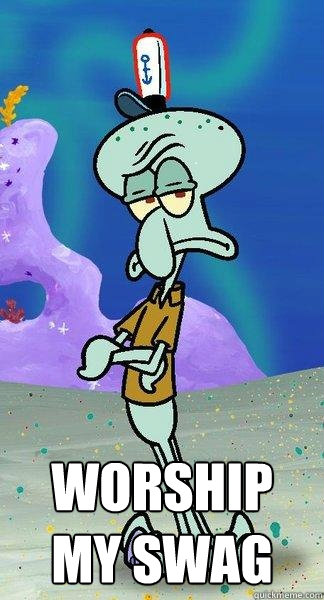  worship my swag  Scumbag Squidward