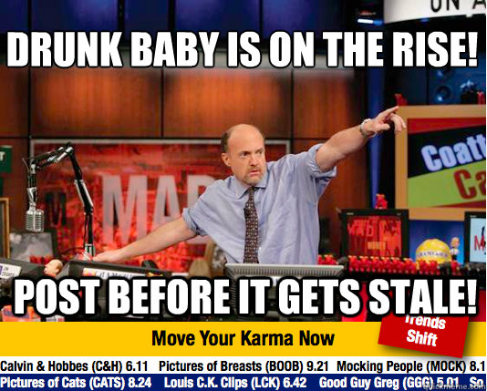 Drunk baby is on the rise!
 post before it gets stale! - Drunk baby is on the rise!
 post before it gets stale!  Mad Karma with Jim Cramer