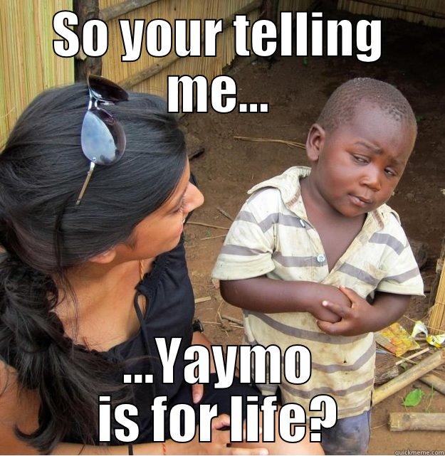 So your telling me - SO YOUR TELLING ME... ...YAYMO IS FOR LIFE? Skeptical Third World Kid