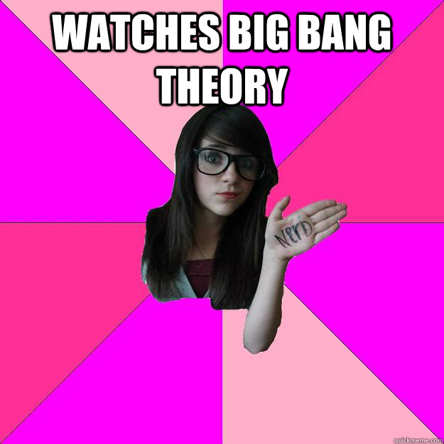 WATCHES BIG BANG THEORY   Idiot Nerd Girl