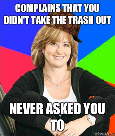 Complains that you didn't take the trash out Never asked you to - Complains that you didn't take the trash out Never asked you to  scumbag suburban mom