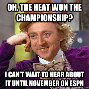 Oh, the heat won the championship? I can't wait to hear about it until november on espn  Condescending Wonka