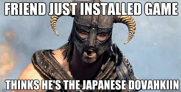 FRIEND JUST INSTALLED GAME THINKS HE'S THE JAPANESE DOVAHKIIN  skyrim