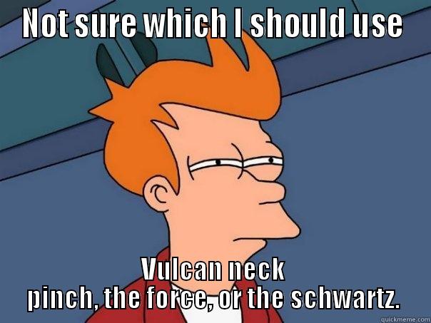 NOT SURE WHICH I SHOULD USE VULCAN NECK PINCH, THE FORCE, OR THE SCHWARTZ. Futurama Fry