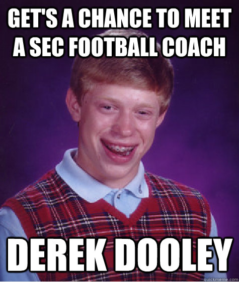 Get's a chance to meet a SEC football coach Derek Dooley - Get's a chance to meet a SEC football coach Derek Dooley  Bad Luck Brian