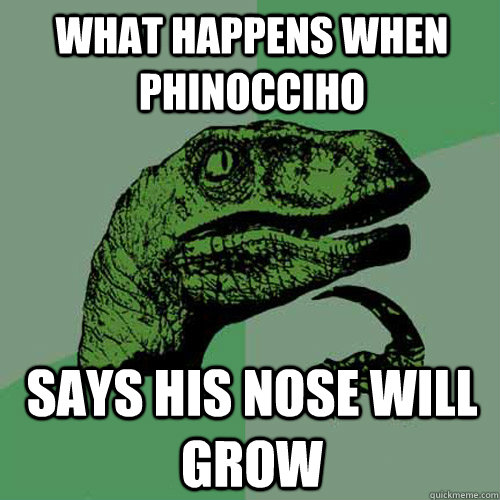 what happens when phinocciho says his nose will grow  Philosoraptor