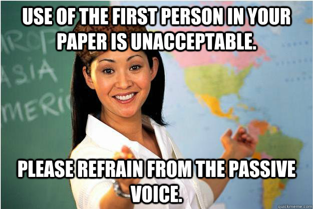 Use of the first person in your paper is unacceptable. Please refrain from the passive voice.  Scumbag Teacher