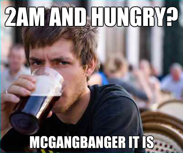 2AM and hungry? Mcgangbanger it is  Lazy College Senior