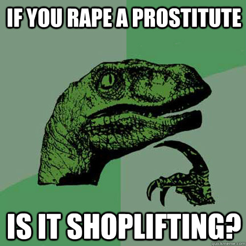 If you rape a prostitute is it shoplifting?  Philosoraptor