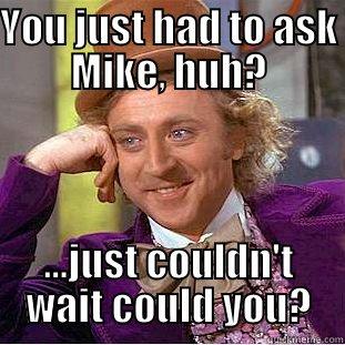 YOU JUST HAD TO ASK MIKE, HUH? ...JUST COULDN'T WAIT COULD YOU? Condescending Wonka