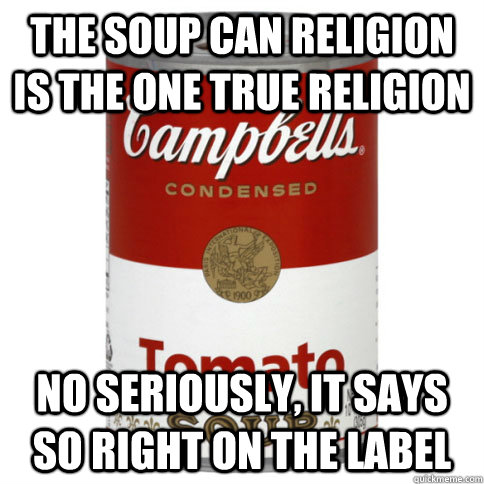 THE SOUP CAN RELIGION IS THE ONE TRUE RELIGION NO SERIOUSLY, IT SAYS SO RIGHT ON THE LABEL  