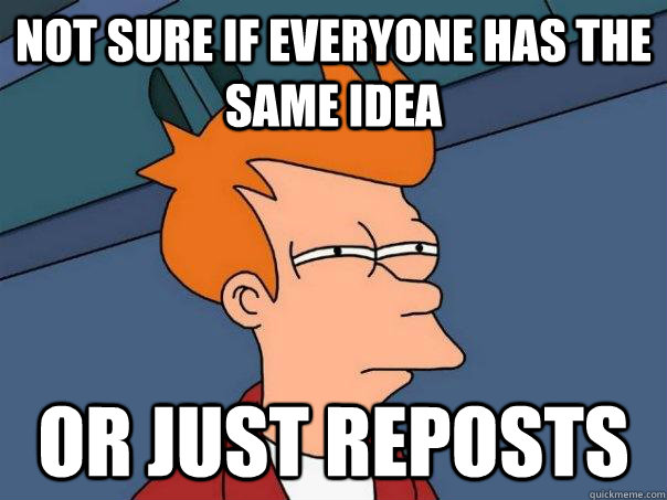 Not sure if everyone has the same idea or just reposts  Futurama Fry