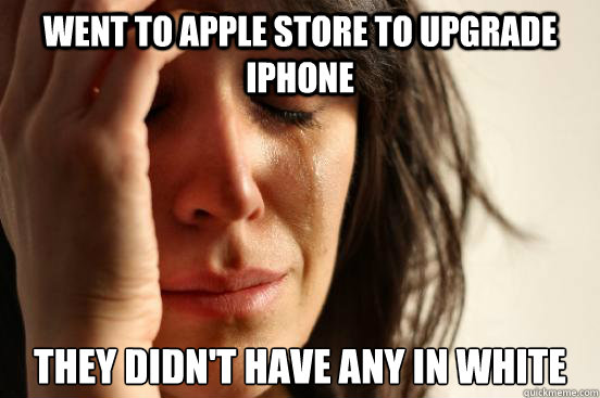 Went to apple store to upgrade iphone they didn't have any in white  First World Problems