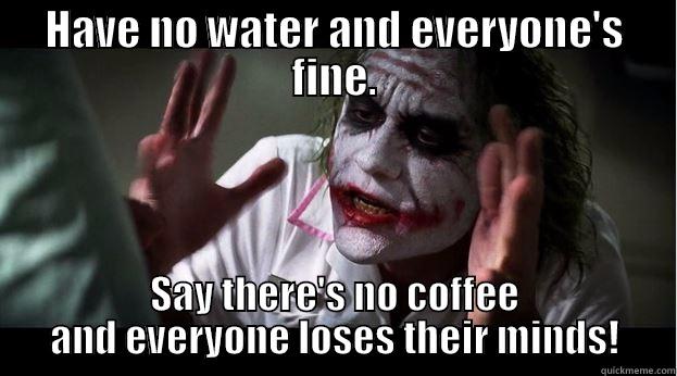 HAVE NO WATER AND EVERYONE'S FINE. SAY THERE'S NO COFFEE AND EVERYONE LOSES THEIR MINDS! Joker Mind Loss