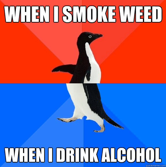 When I smoke weed when i drink alcohol - When I smoke weed when i drink alcohol  Socially Awesome Awkward Penguin