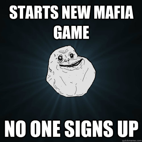 Starts new Mafia game No one signs up  Forever Alone