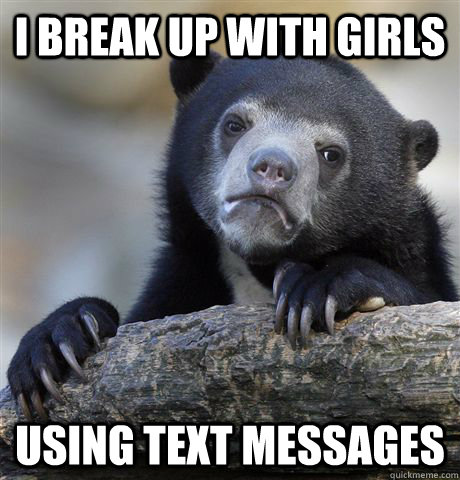 I break up with girls using text messages  Confession Bear