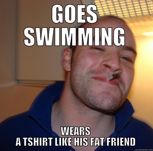 GOES SWIMMING WEARS A TSHIRT LIKE HIS FAT FRIEND Good Guy Greg 