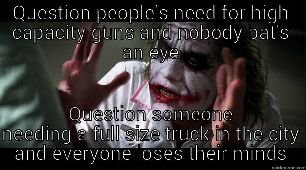 QUESTION PEOPLE'S NEED FOR HIGH CAPACITY GUNS AND NOBODY BAT'S AN EYE QUESTION SOMEONE NEEDING A FULL SIZE TRUCK IN THE CITY AND EVERYONE LOSES THEIR MINDS Joker Mind Loss