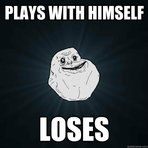 plays with himself loses - plays with himself loses  Forever Alone