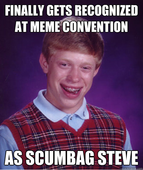 Finally gets recognized at meme convention as scumbag steve  Bad Luck Brian