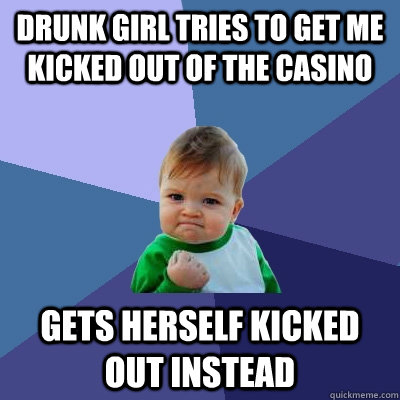 Drunk girl tries to get me kicked out of the casino gets herself kicked out instead  Success Kid