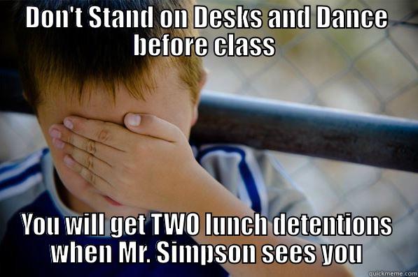 DON'T STAND ON DESKS AND DANCE BEFORE CLASS  YOU WILL GET TWO LUNCH DETENTIONS WHEN MR. SIMPSON SEES YOU Confession kid