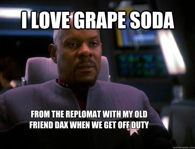 I love Grape Soda from the replomat with my old friend Dax when we get off duty
theather  