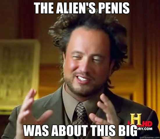 The alien's penis was about this big  Ancient Aliens