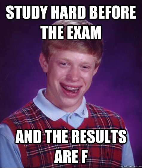 Study hard before the exam And the results are F  Bad Luck Brian