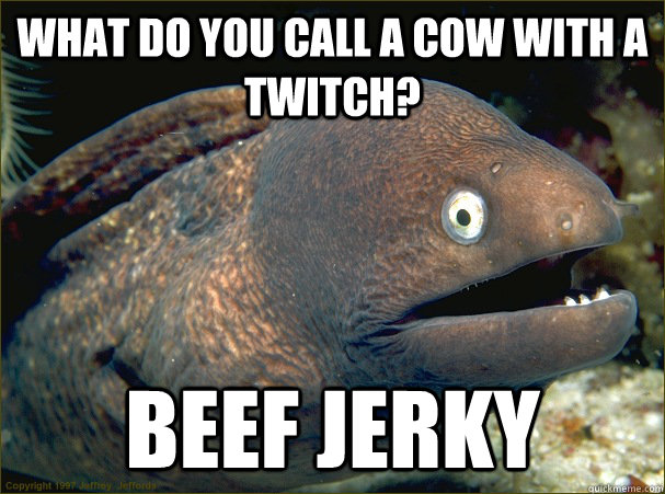 what do you call a cow with a twitch? Beef jerky - what do you call a cow with a twitch? Beef jerky  Bad Joke Eel