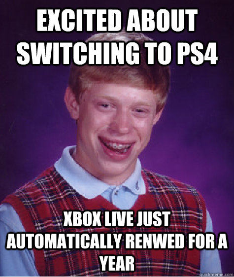 excited about switching to ps4 xbox live just automatically renwed for a year - excited about switching to ps4 xbox live just automatically renwed for a year  Bad Luck Brian