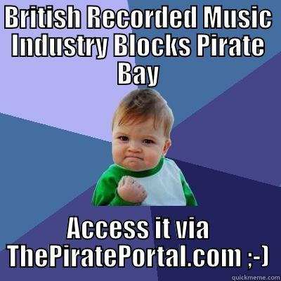 BRITISH RECORDED MUSIC INDUSTRY BLOCKS PIRATE BAY ACCESS IT VIA THEPIRATEPORTAL.COM ;-) Success Kid