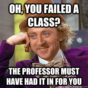 Oh, You failed a class? the professor must have had it in for you  Condescending Wonka