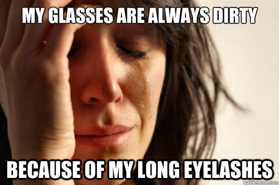 my glasses are always dirty because of my long eyelashes  First World Problems