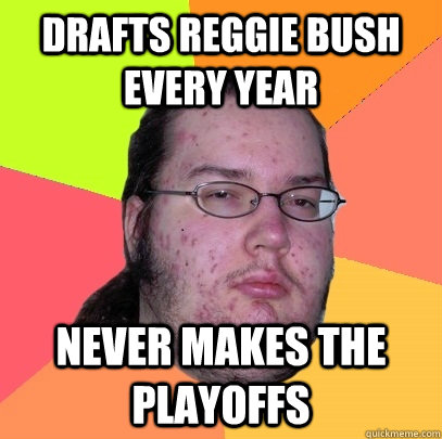 Drafts Reggie Bush Every YEAR Never makes the playoffs - Drafts Reggie Bush Every YEAR Never makes the playoffs  Butthurt Dweller