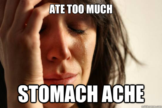 Ate too much Stomach ache - Ate too much Stomach ache  First World Problems