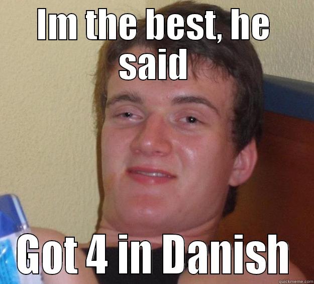 IM THE BEST, HE SAID GOT 4 IN DANISH 10 Guy