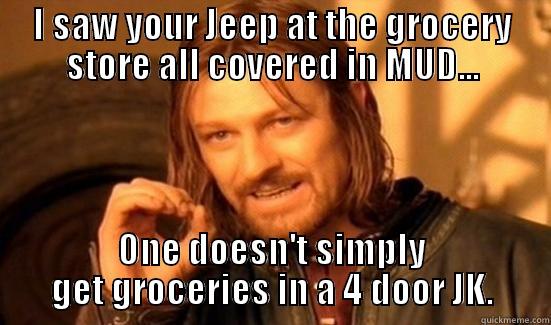 I SAW YOUR JEEP AT THE GROCERY STORE ALL COVERED IN MUD... ONE DOESN'T SIMPLY GET GROCERIES IN A 4 DOOR JK. Boromir