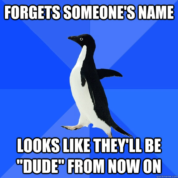 Forgets someone's name Looks like they'll be 