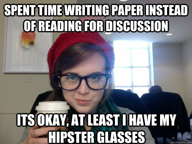 SPENT TIME WRITING PAPER INSTEAD OF READING FOR DISCUSSION ITS OKAY, AT LEAST I HAVE MY HIPSTER GLASSES  