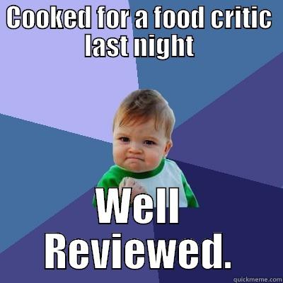 Food Critic - COOKED FOR A FOOD CRITIC LAST NIGHT WELL REVIEWED. Success Kid