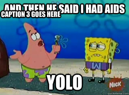 and then he said I had aids YOLO Caption 3 goes here  Patrick Star Waka