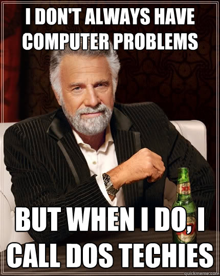 I don't always have computer problems But when I do, I call dos techies  The Most Interesting Man In The World