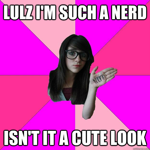 Lulz i'm such a nerd Isn't it a cute look  Idiot Nerd Girl