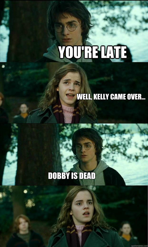 YOU'RE LATE wELL, kELLY CAME OVER... DOBBY IS DEAD  Horny Harry