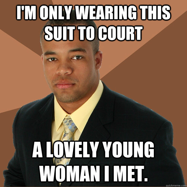 I'm only wearing this suit to court A lovely young woman I met.  Successful Black Man