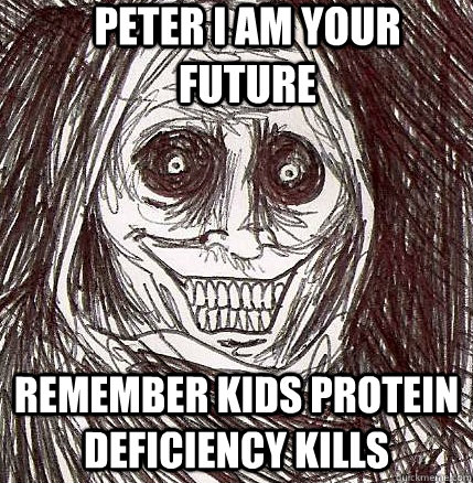 peter i am your future  remember kids protein deficiency kills   Horrifying Houseguest