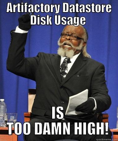  ARTIFACTORY DATASTORE DISK USAGE IS TOO DAMN HIGH! The Rent Is Too Damn High