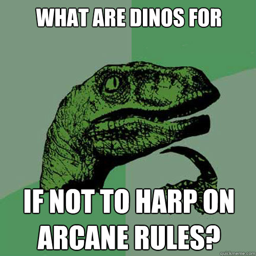 What are dinos for if not to harp on arcane rules?  Philosoraptor